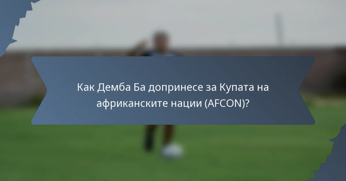 Как Демба Ба допринесе за Купата на африканските нации (AFCON)?