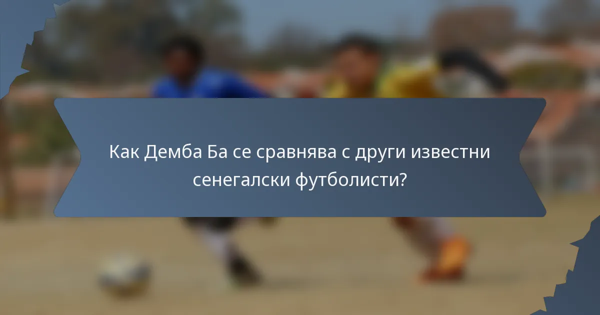 Как Демба Ба се сравнява с други известни сенегалски футболисти?