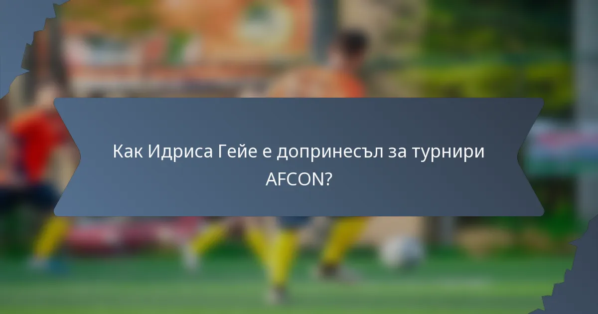 Как Идриса Гейе е допринесъл за турнири AFCON?