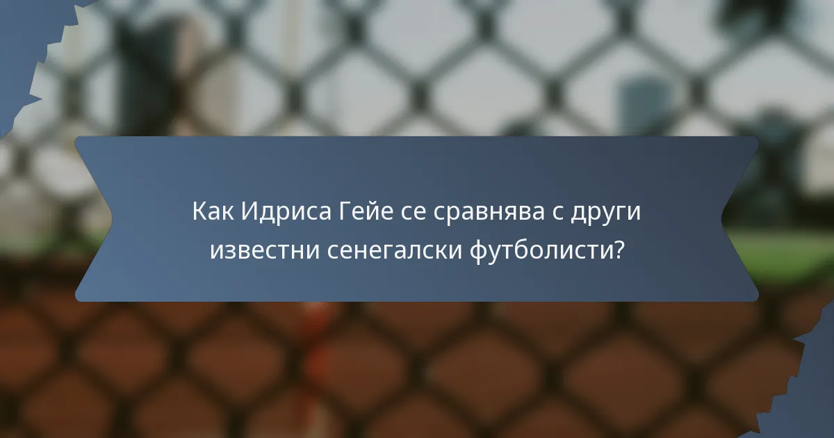 Как Идриса Гейе се сравнява с други известни сенегалски футболисти?
