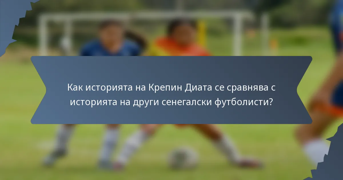 Как историята на Крепин Диата се сравнява с историята на други сенегалски футболисти?
