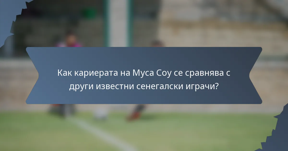 Как кариерата на Муса Соу се сравнява с други известни сенегалски играчи?
