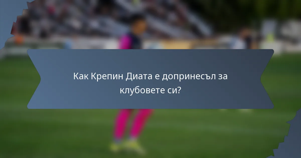 Как Крепин Диата е допринесъл за клубовете си?