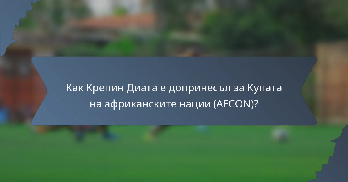 Как Крепин Диата е допринесъл за Купата на африканските нации (AFCON)?
