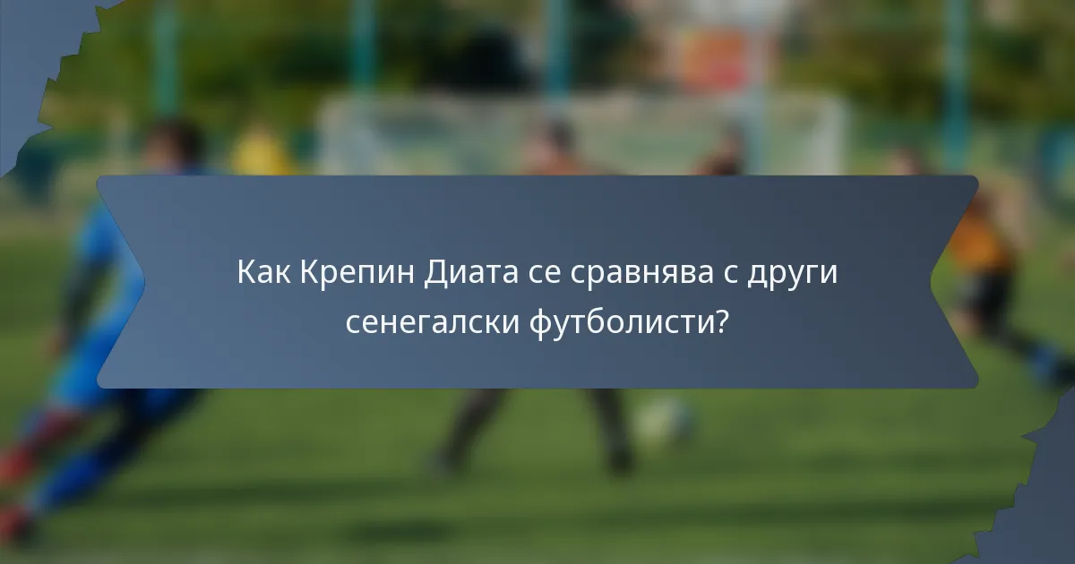 Как Крепин Диата се сравнява с други сенегалски футболисти?
