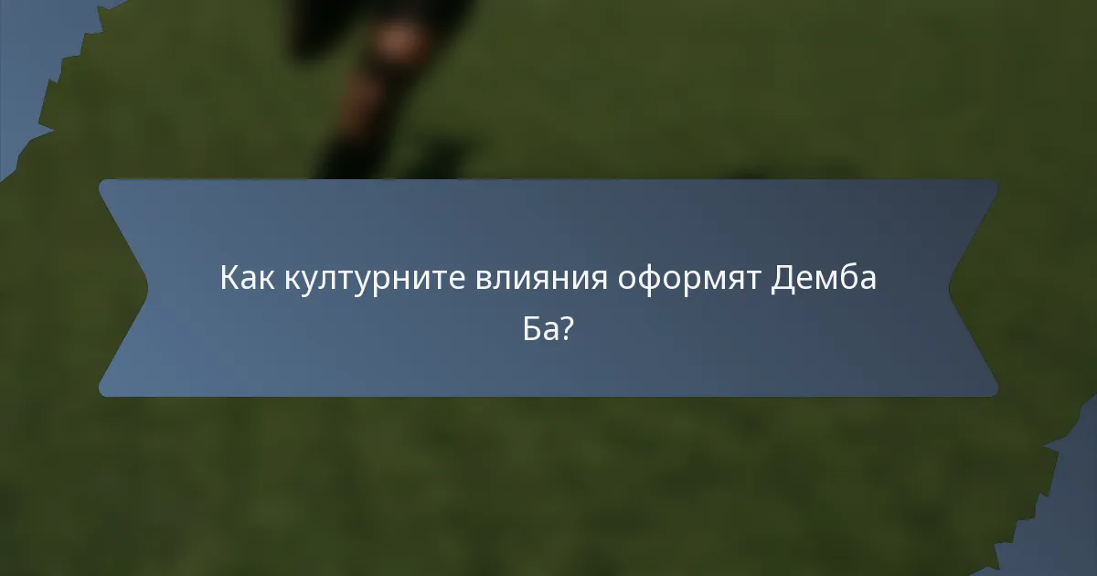 Как културните влияния оформят Демба Ба?