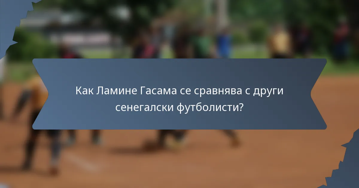 Как Ламине Гасама се сравнява с други сенегалски футболисти?