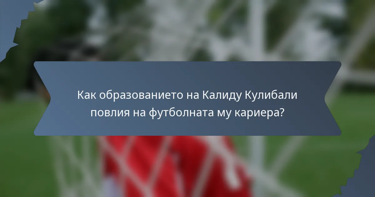 Как образованието на Калиду Кулибали повлия на футболната му кариера?