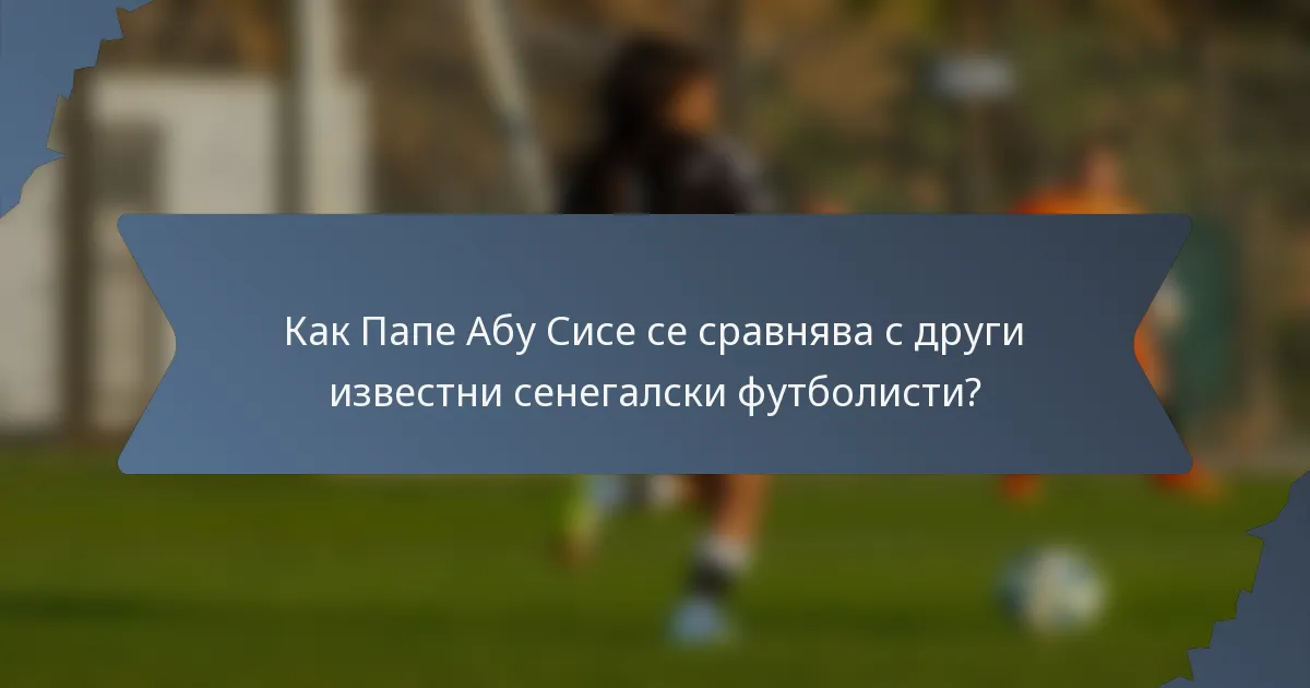 Как Папе Абу Сисе се сравнява с други известни сенегалски футболисти?