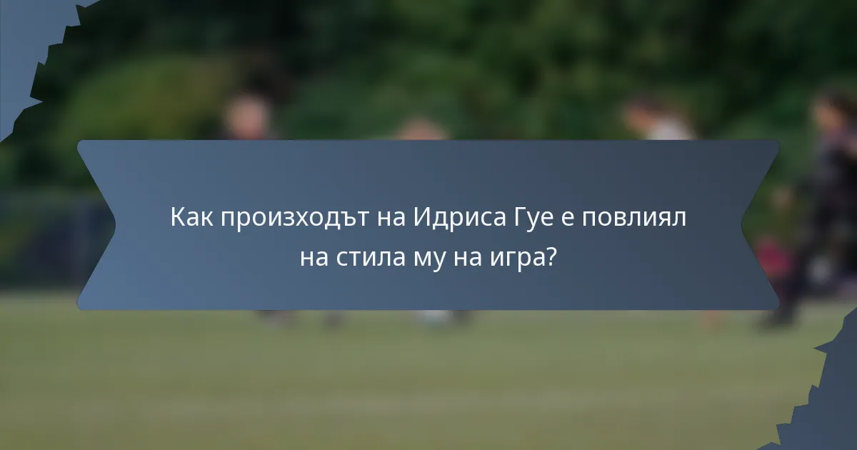Как произходът на Идриса Гуе е повлиял на стила му на игра?