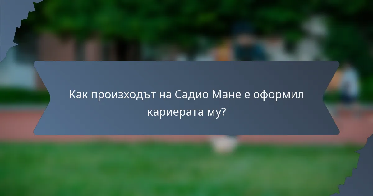Как произходът на Садио Мане е оформил кариерата му?