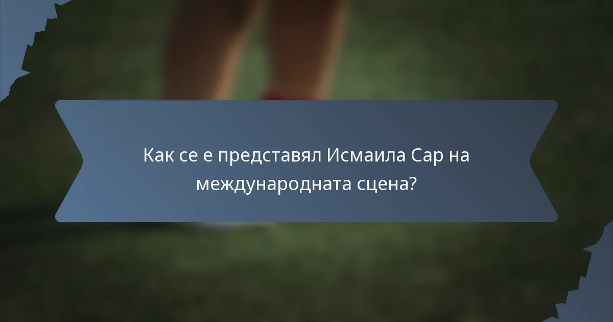 Как се е представял Исмаила Сар на международната сцена?