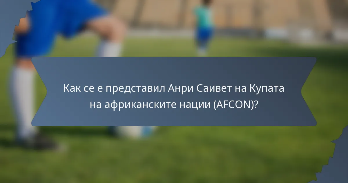 Как се е представил Анри Саивет на Купата на африканските нации (AFCON)?