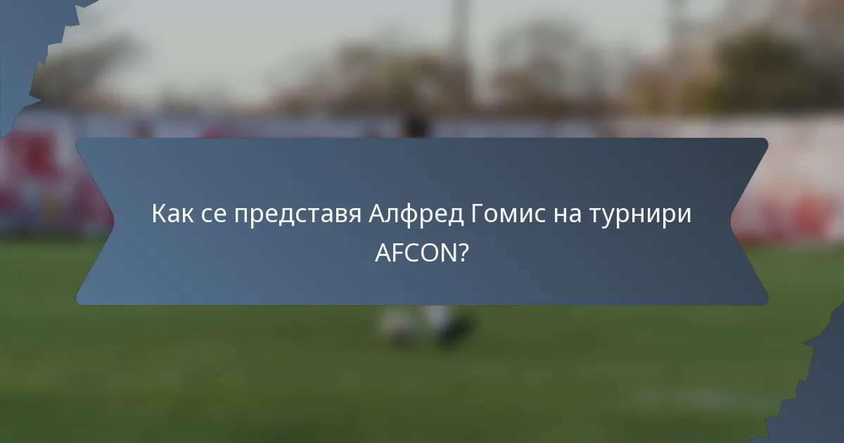 Как се представя Алфред Гомис на турнири AFCON?