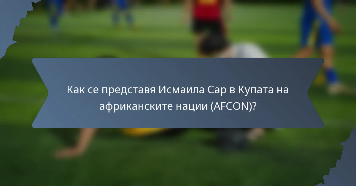 Как се представя Исмаила Сар в Купата на африканските нации (AFCON)?