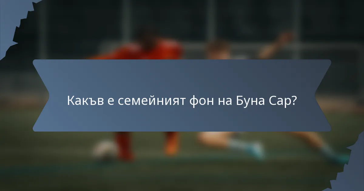 Какъв е семейният фон на Буна Сар?