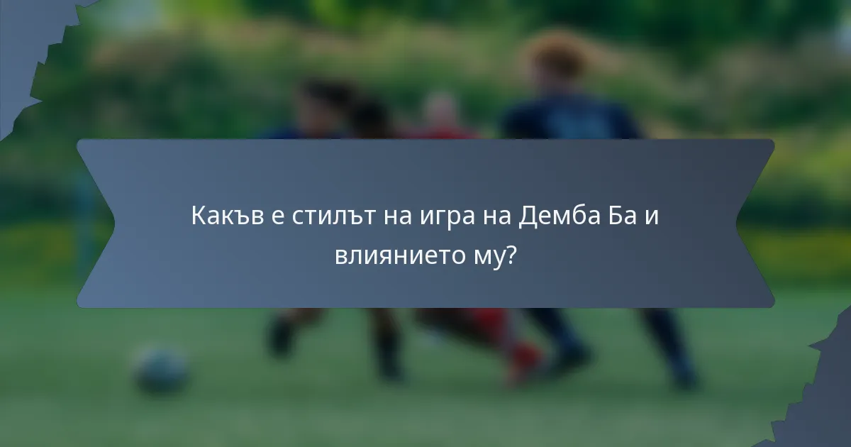 Какъв е стилът на игра на Демба Ба и влиянието му?