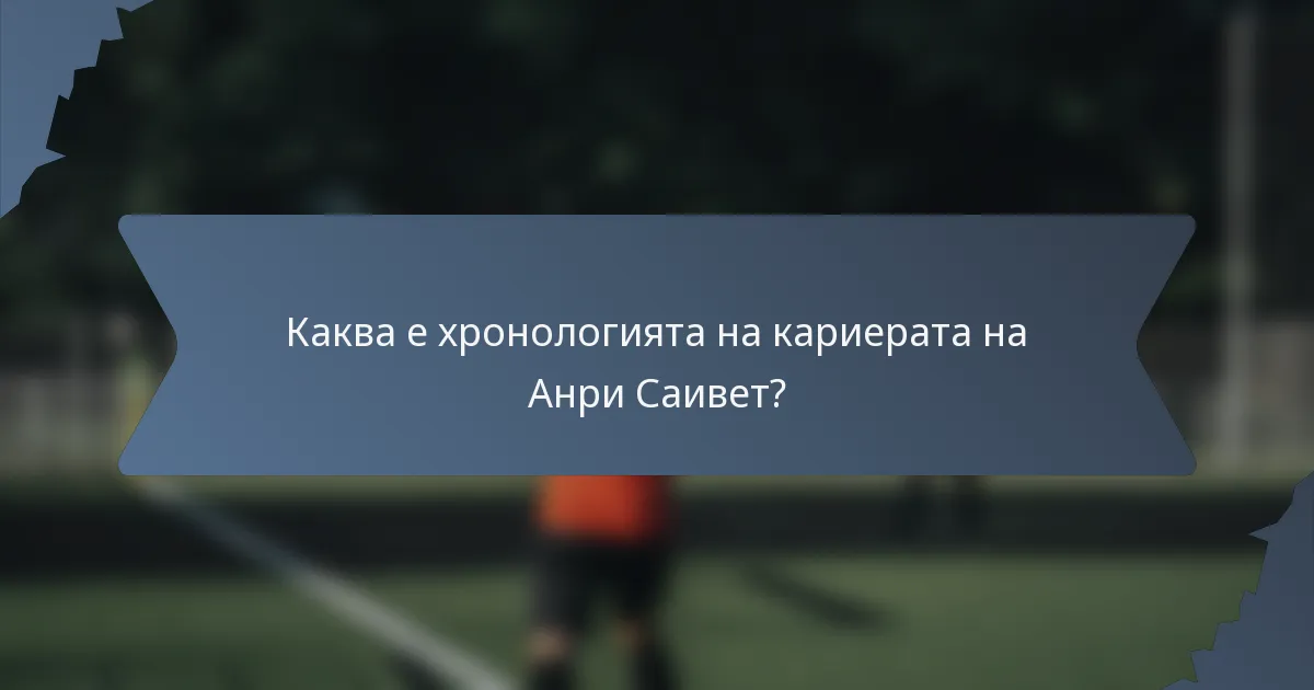 Каква е хронологията на кариерата на Анри Саивет?