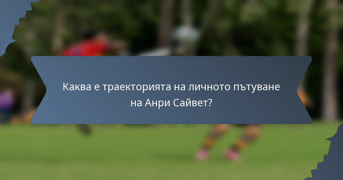 Каква е траекторията на личното пътуване на Анри Сайвет?