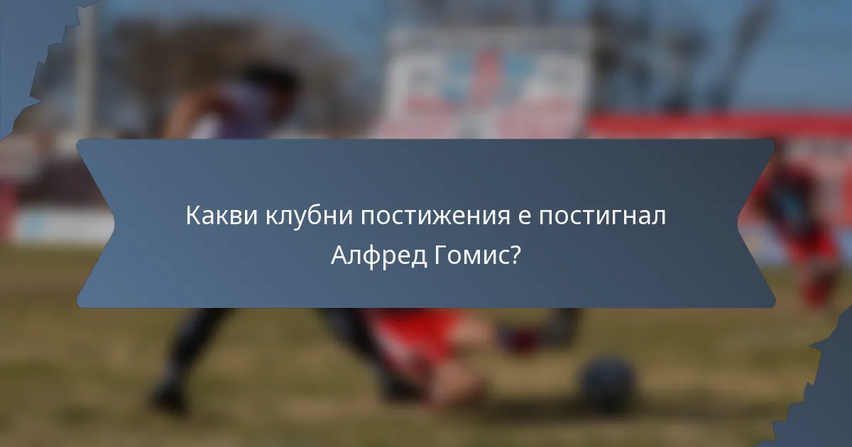 Какви клубни постижения е постигнал Алфред Гомис?