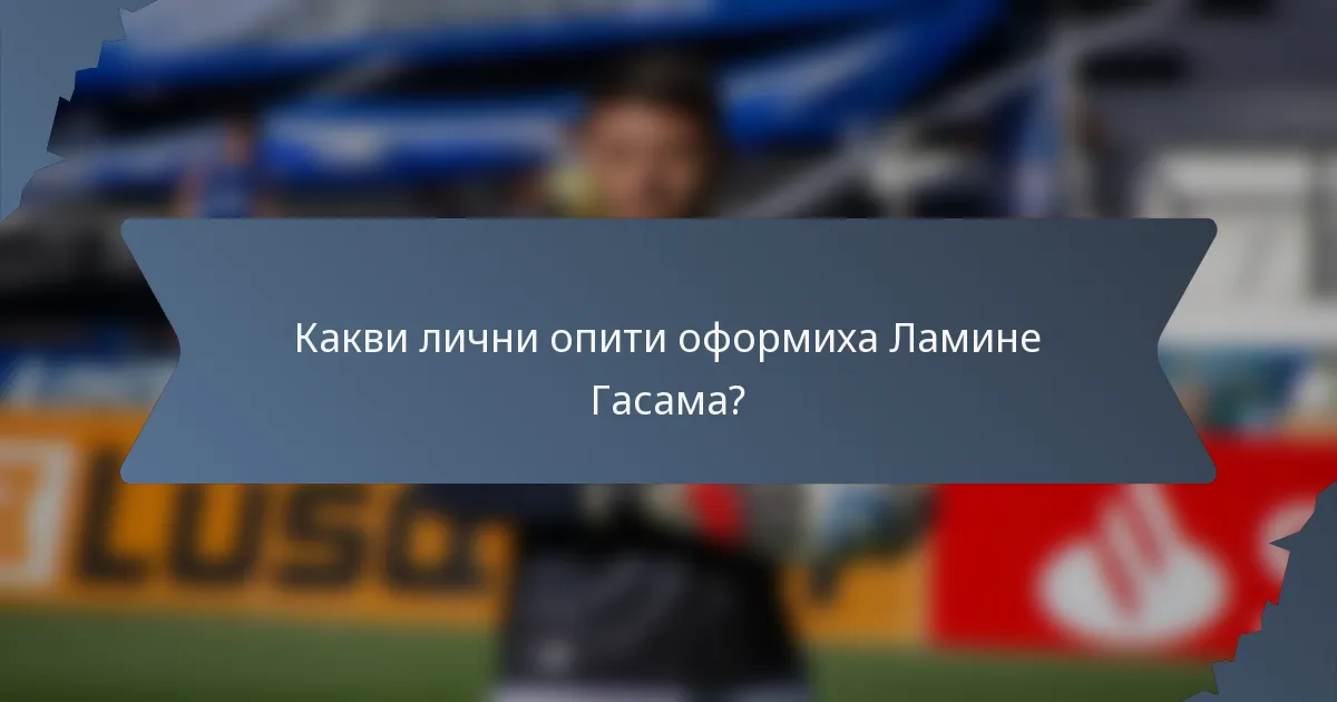 Какви лични опити оформиха Ламине Гасама?