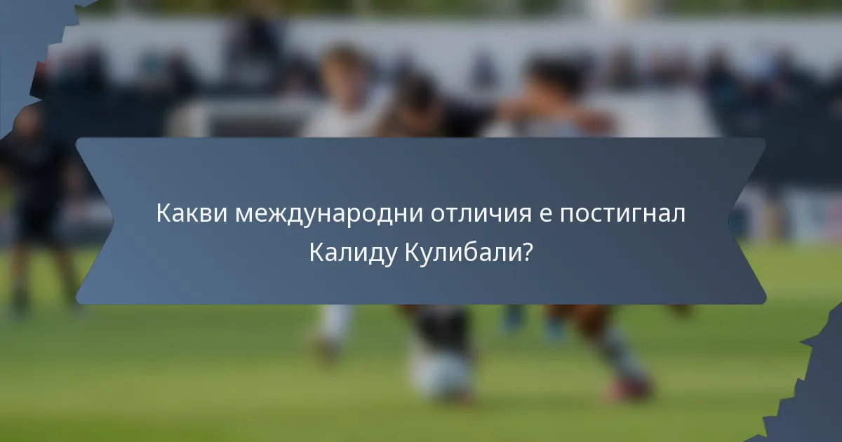 Какви международни отличия е постигнал Калиду Кулибали?