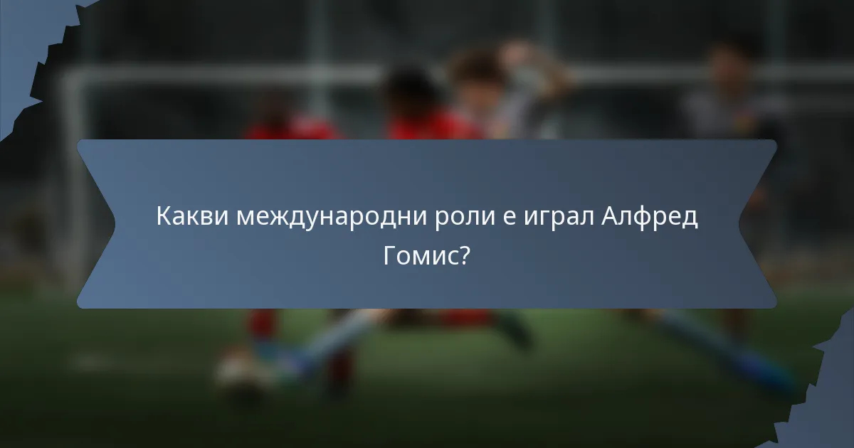 Какви международни роли е играл Алфред Гомис?
