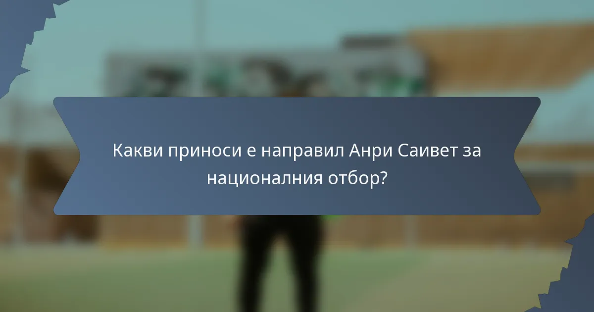 Какви приноси е направил Анри Саивет за националния отбор?