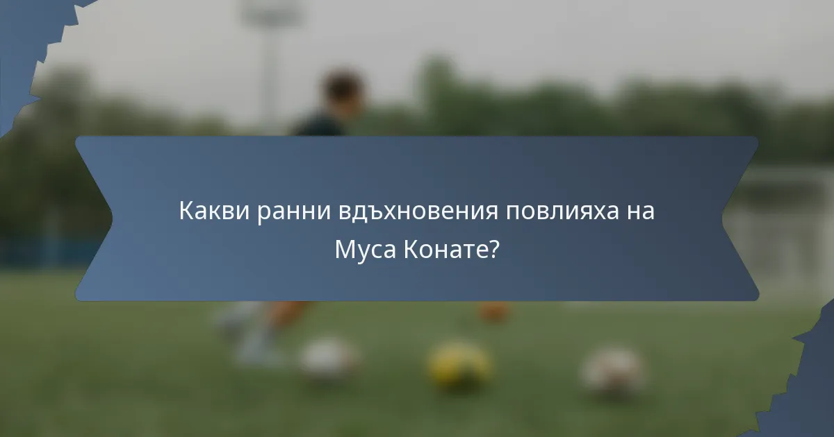 Какви ранни вдъхновения повлияха на Муса Конате?