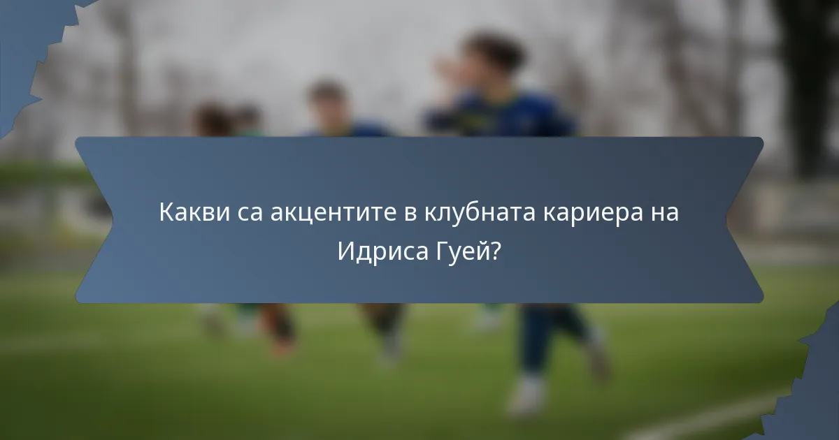 Какви са акцентите в клубната кариера на Идриса Гуей?