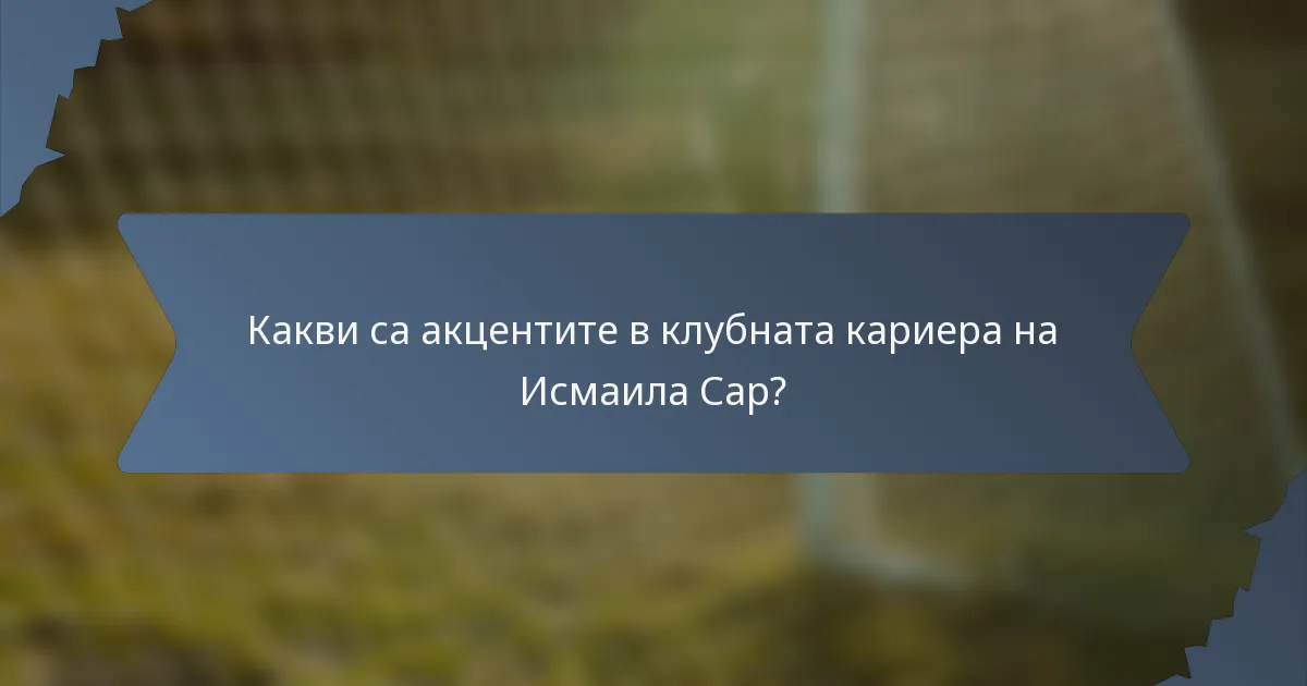 Какви са акцентите в клубната кариера на Исмаила Сар?
