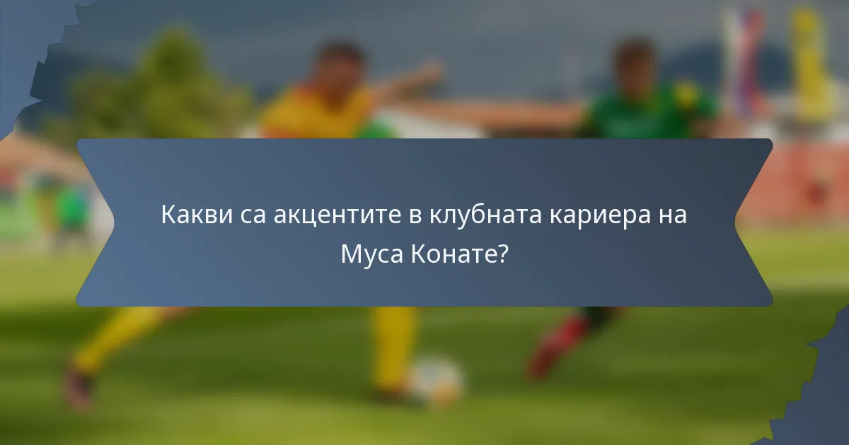 Какви са акцентите в клубната кариера на Муса Конате?