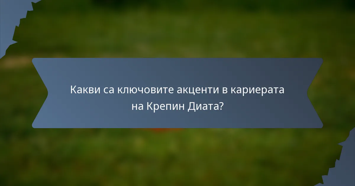 Какви са ключовите акценти в кариерата на Крепин Диата?