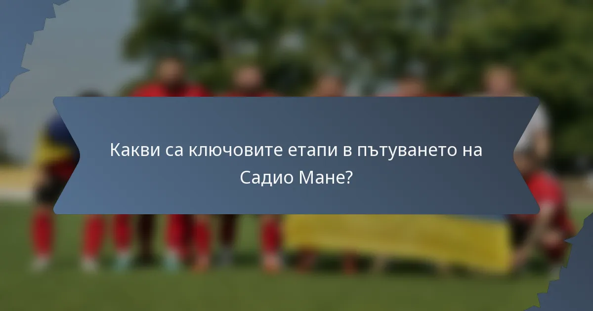Какви са ключовите етапи в пътуването на Садио Мане?