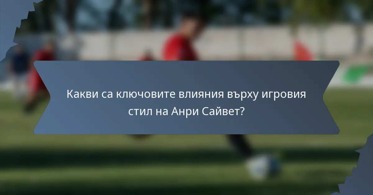 Какви са ключовите влияния върху игровия стил на Анри Сайвет?