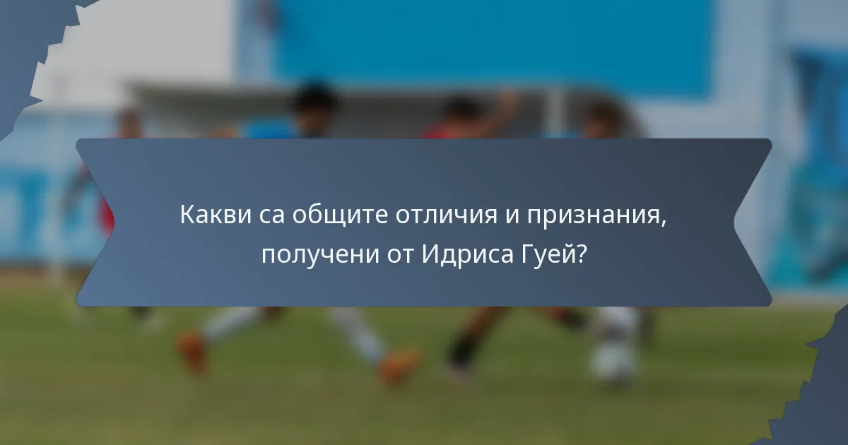 Какви са общите отличия и признания, получени от Идриса Гуей?