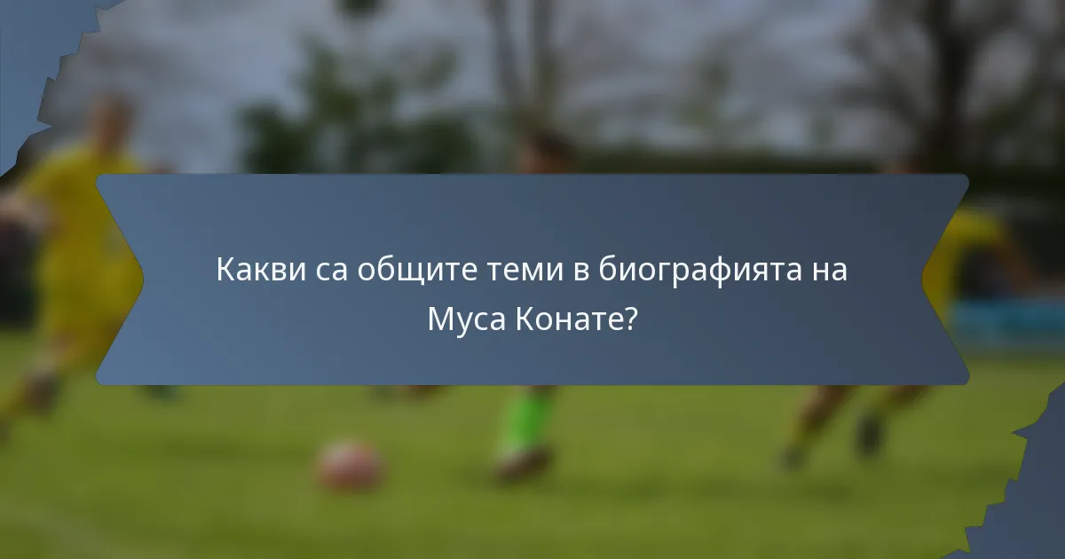 Какви са общите теми в биографията на Муса Конате?