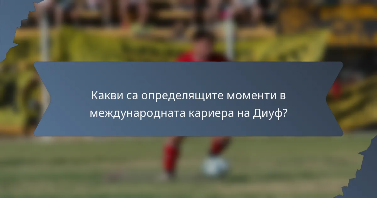 Какви са определящите моменти в международната кариера на Диуф?