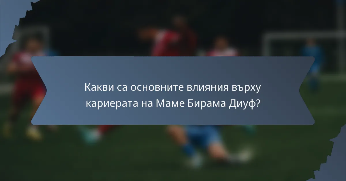Какви са основните влияния върху кариерата на Маме Бирама Диуф?