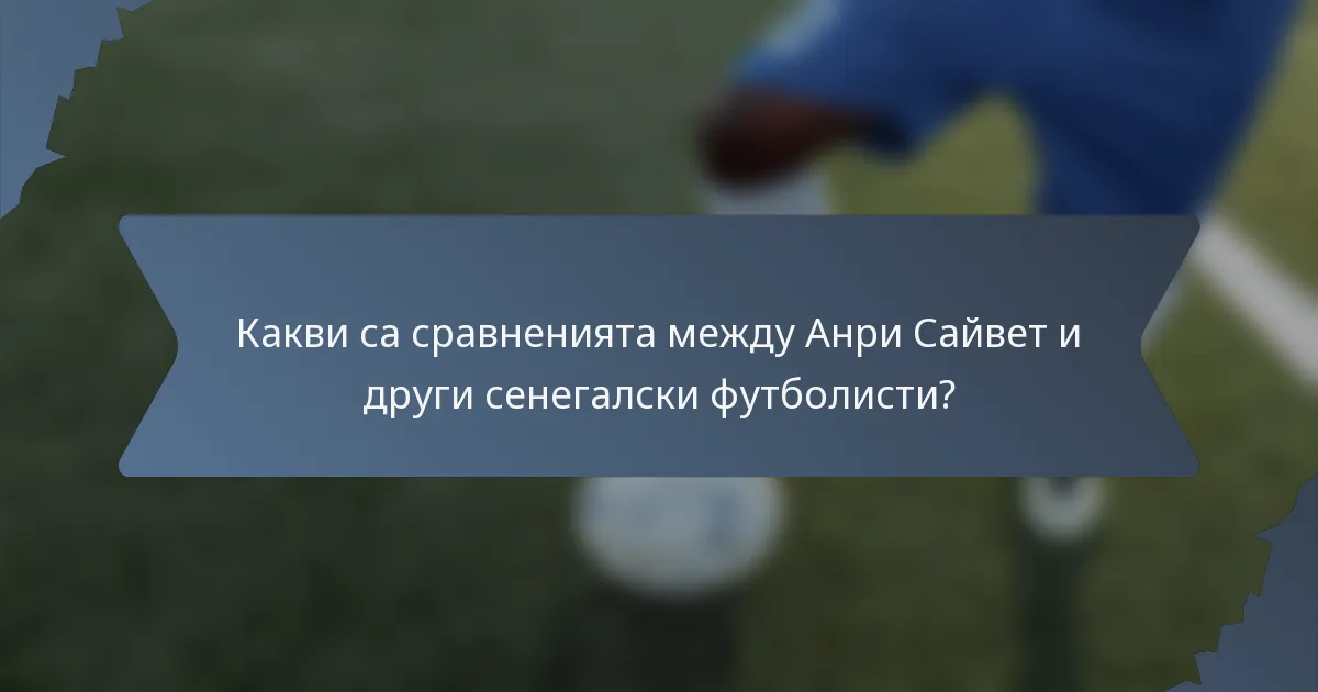 Какви са сравненията между Анри Сайвет и други сенегалски футболисти?