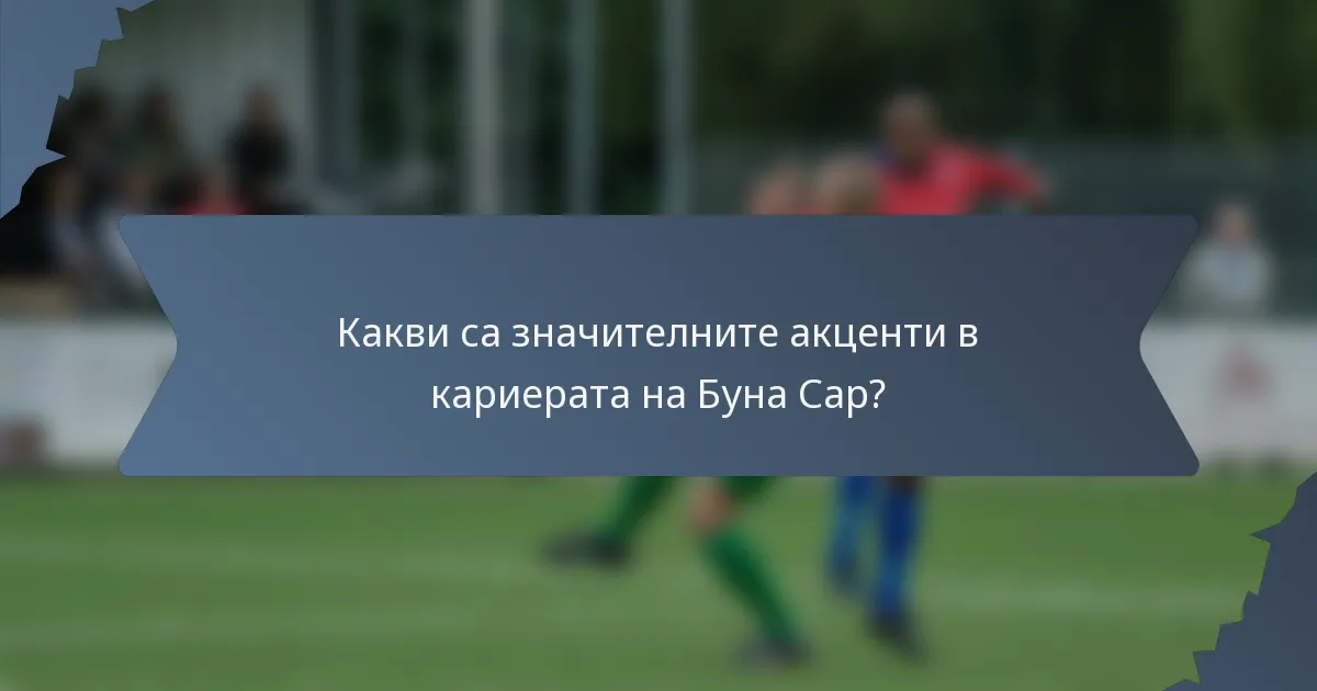 Какви са значителните акценти в кариерата на Буна Сар?
