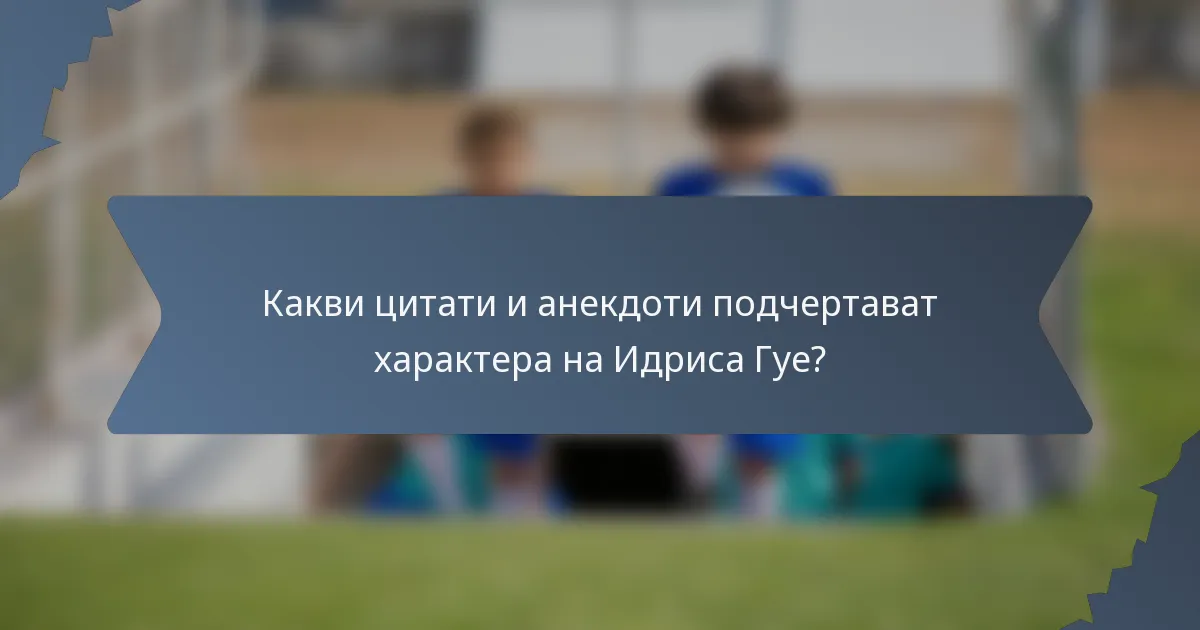 Какви цитати и анекдоти подчертават характера на Идриса Гуе?