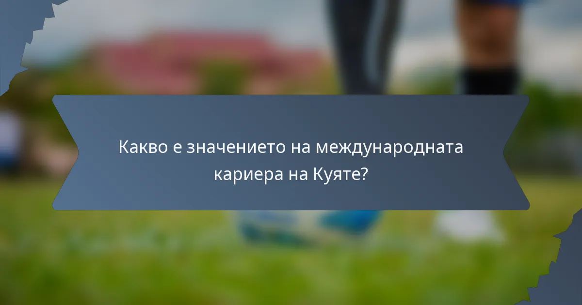 Какво е значението на международната кариера на Куяте?