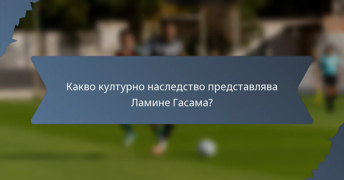 Какво културно наследство представлява Ламине Гасама?