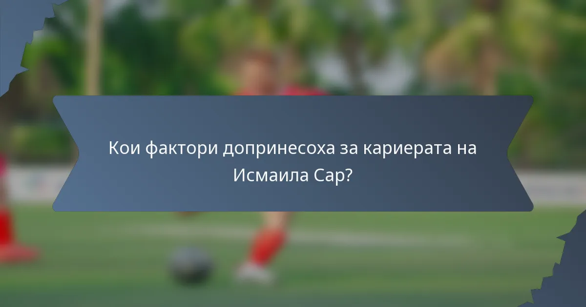 Кои фактори допринесоха за кариерата на Исмаила Сар?