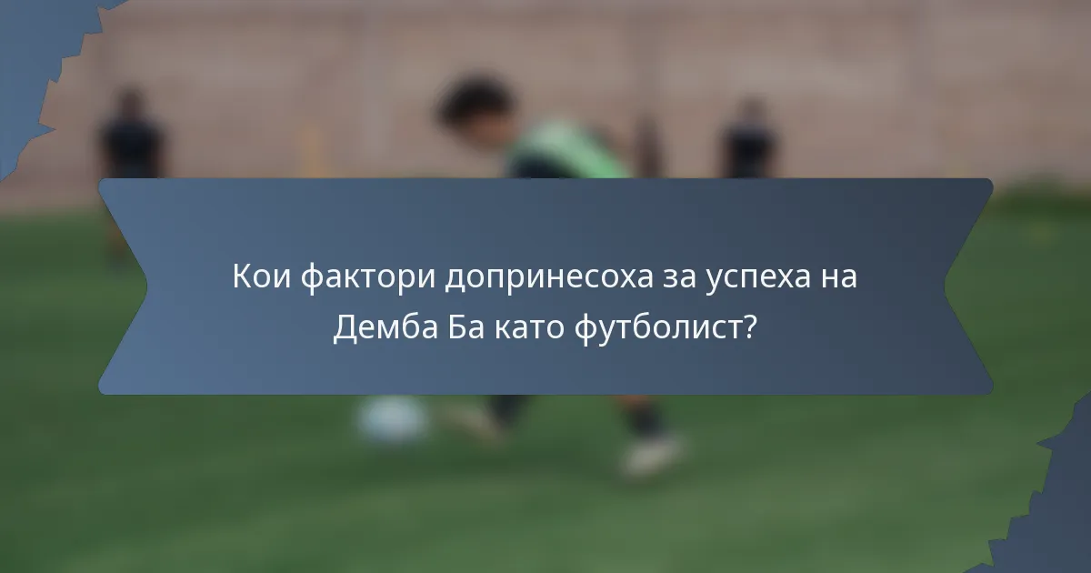 Кои фактори допринесоха за успеха на Демба Ба като футболист?