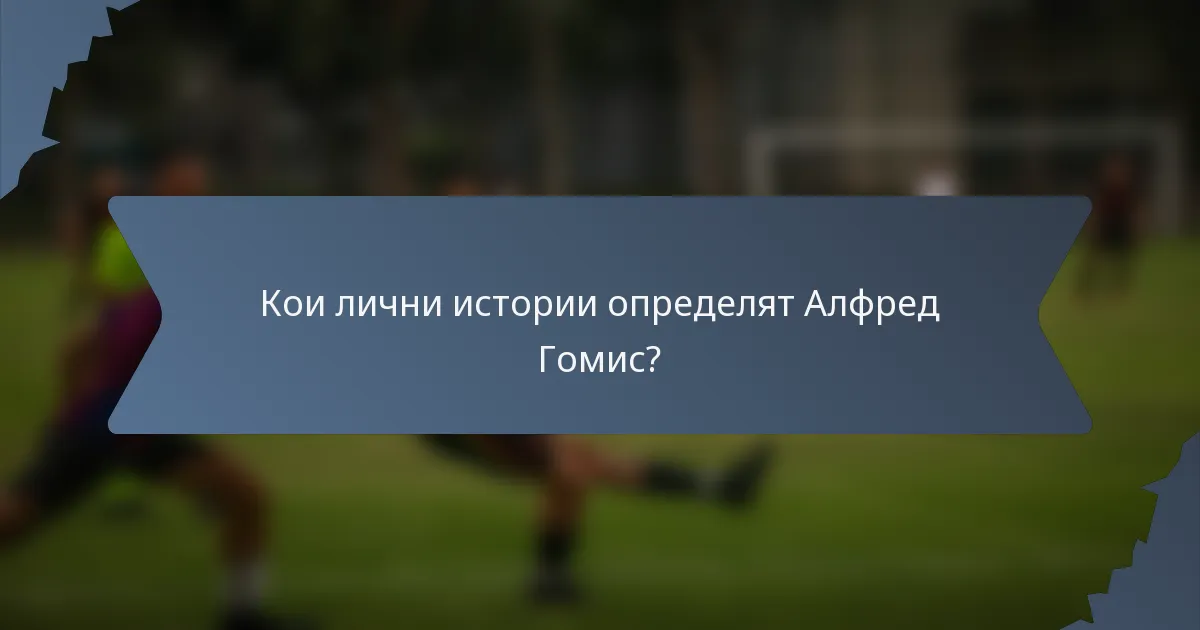 Кои лични истории определят Алфред Гомис?