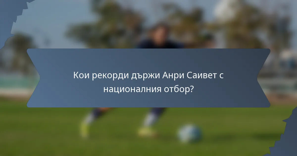 Кои рекорди държи Анри Саивет с националния отбор?