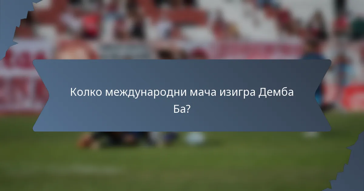 Колко международни мача изигра Демба Ба?