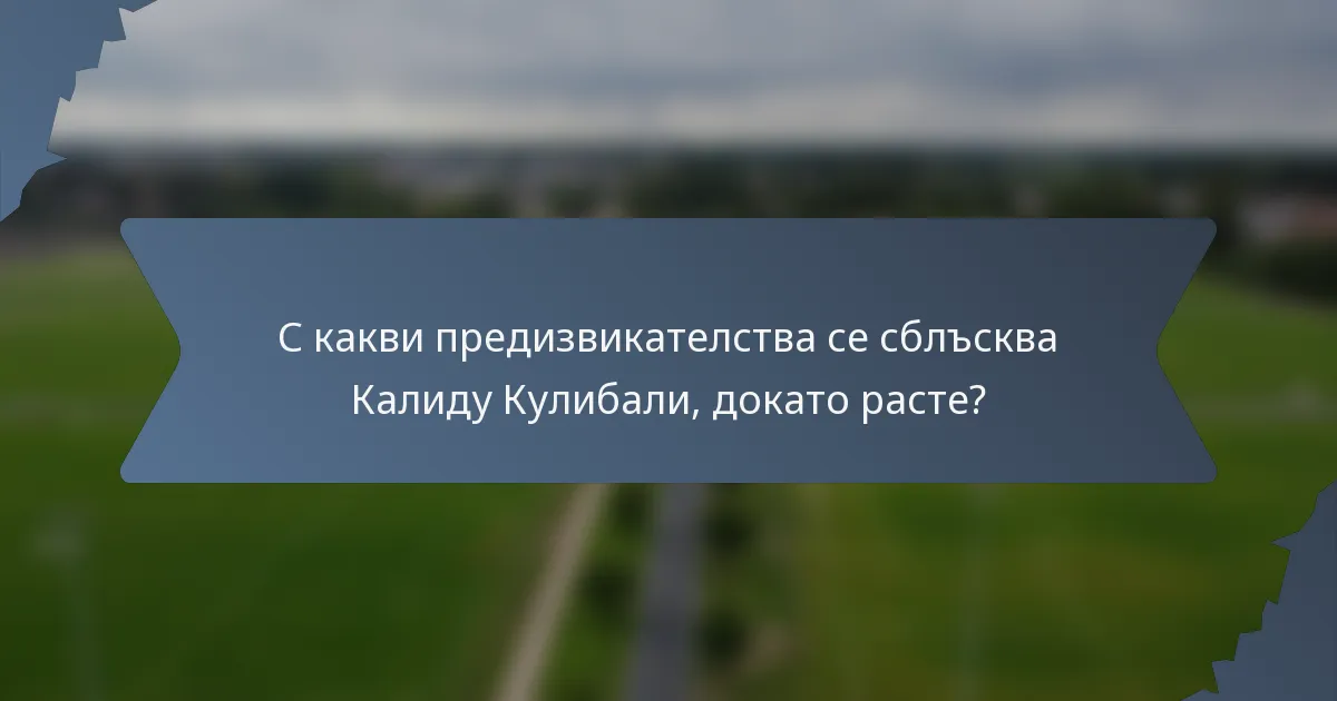 С какви предизвикателства се сблъсква Калиду Кулибали, докато расте?
